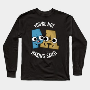 You're Not Making Sans Funny Font Puns Long Sleeve T-Shirt